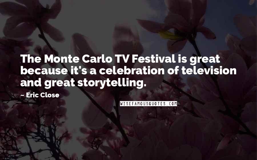 Eric Close quotes: The Monte Carlo TV Festival is great because it's a celebration of television and great storytelling.