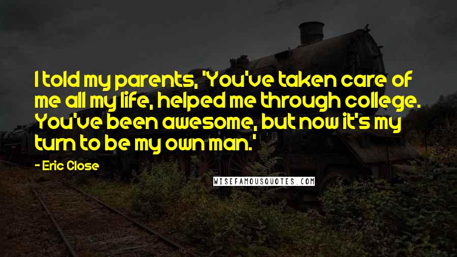 Eric Close quotes: I told my parents, 'You've taken care of me all my life, helped me through college. You've been awesome, but now it's my turn to be my own man.'