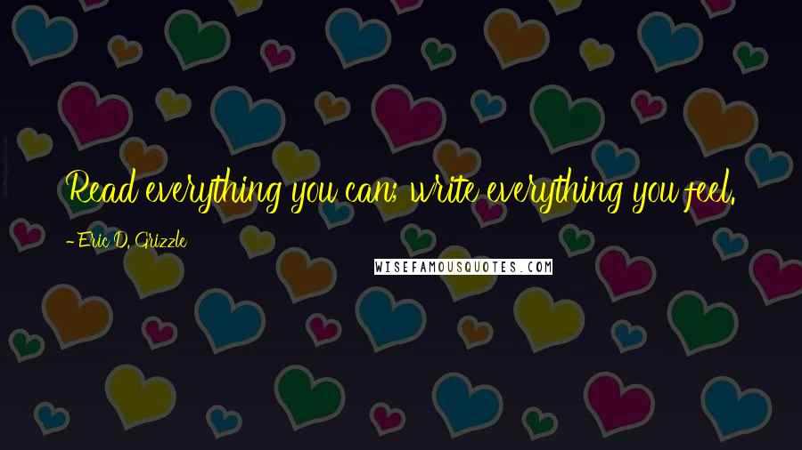 Eric D. Grizzle quotes: Read everything you can; write everything you feel.