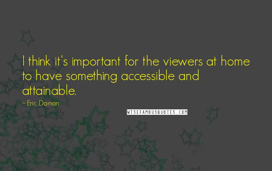 Eric Daman quotes: I think it's important for the viewers at home to have something accessible and attainable.
