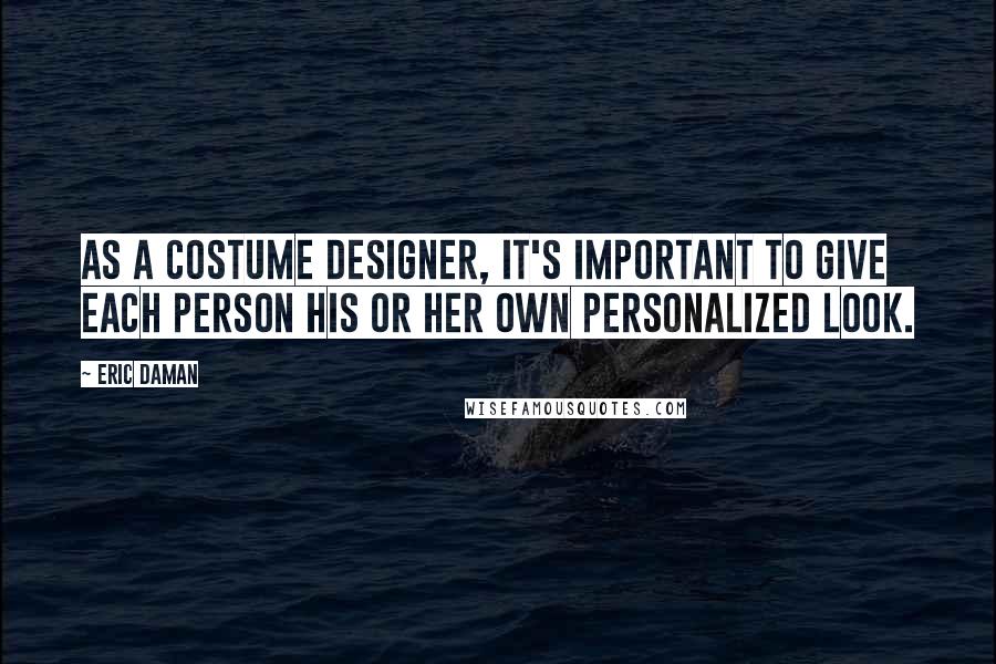Eric Daman quotes: As a costume designer, it's important to give each person his or her own personalized look.
