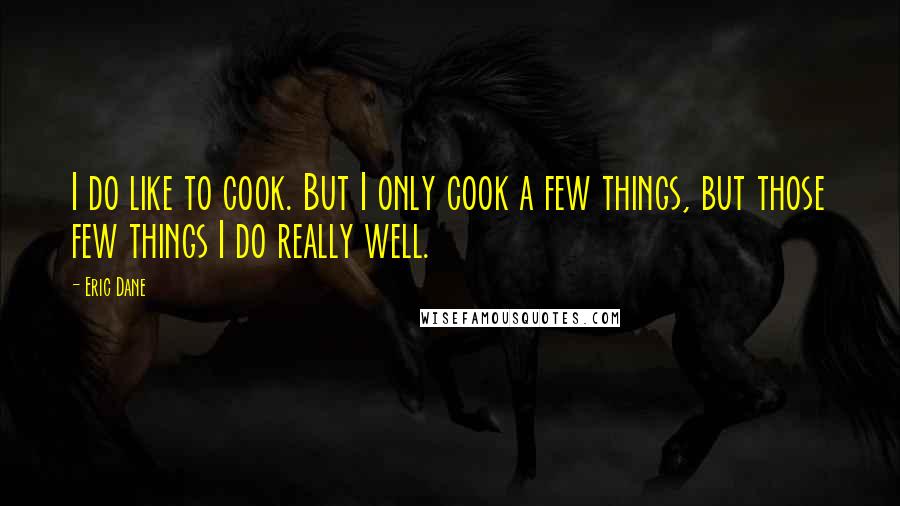 Eric Dane quotes: I do like to cook. But I only cook a few things, but those few things I do really well.