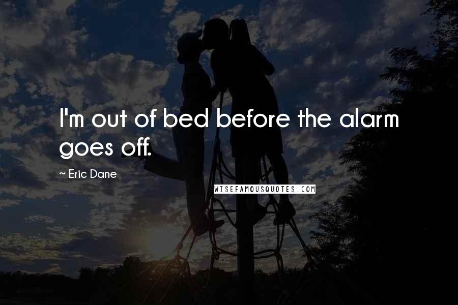 Eric Dane quotes: I'm out of bed before the alarm goes off.