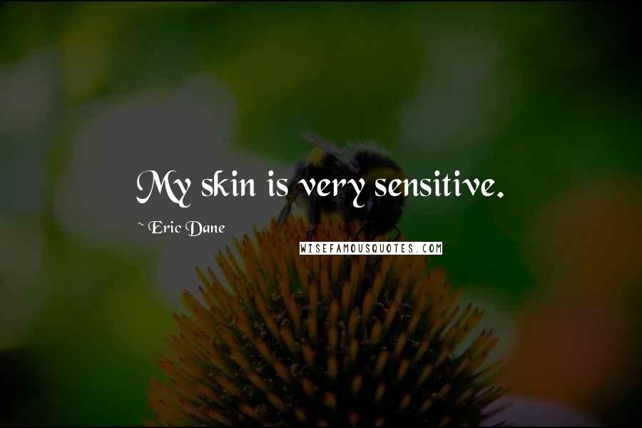 Eric Dane quotes: My skin is very sensitive.