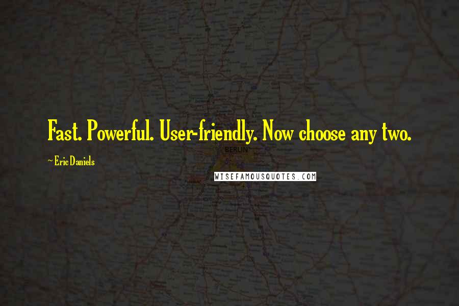 Eric Daniels quotes: Fast. Powerful. User-friendly. Now choose any two.