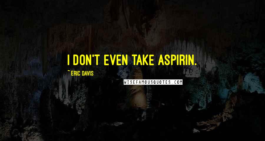 Eric Davis quotes: I don't even take aspirin.