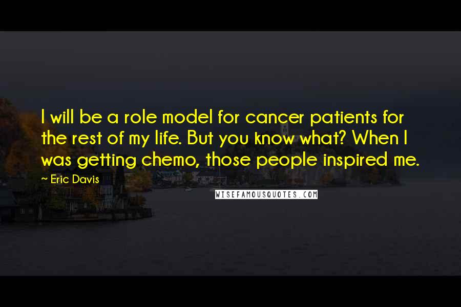 Eric Davis quotes: I will be a role model for cancer patients for the rest of my life. But you know what? When I was getting chemo, those people inspired me.