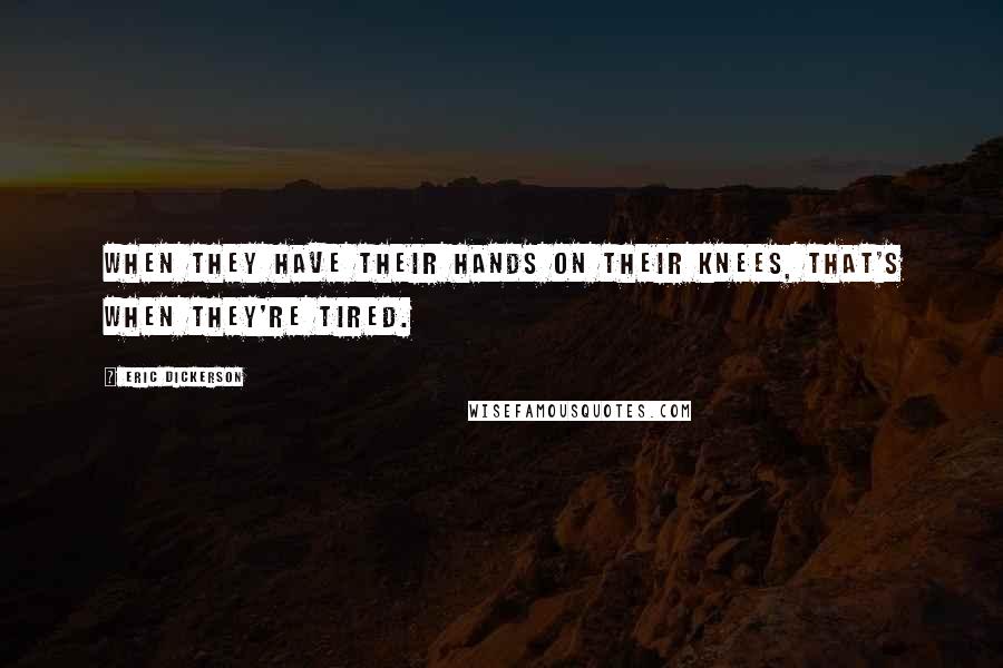 Eric Dickerson quotes: When they have their hands on their knees, that's when they're tired.