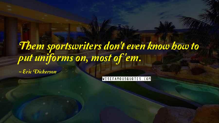 Eric Dickerson quotes: Them sportswriters don't even know how to put uniforms on, most of 'em.