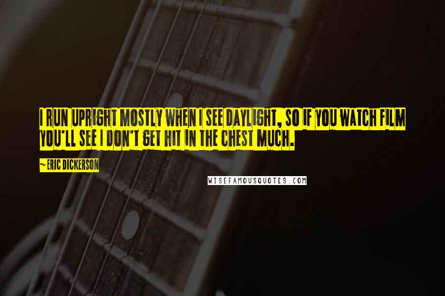 Eric Dickerson quotes: I run upright mostly when I see daylight, so if you watch film you'll see I don't get hit in the chest much.