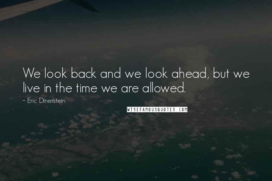 Eric Dinerstein quotes: We look back and we look ahead, but we live in the time we are allowed.