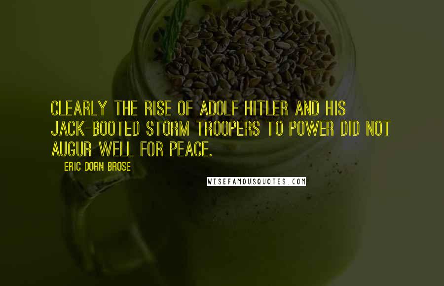 Eric Dorn Brose quotes: Clearly the rise of Adolf Hitler and his jack-booted storm troopers to power did not augur well for peace.