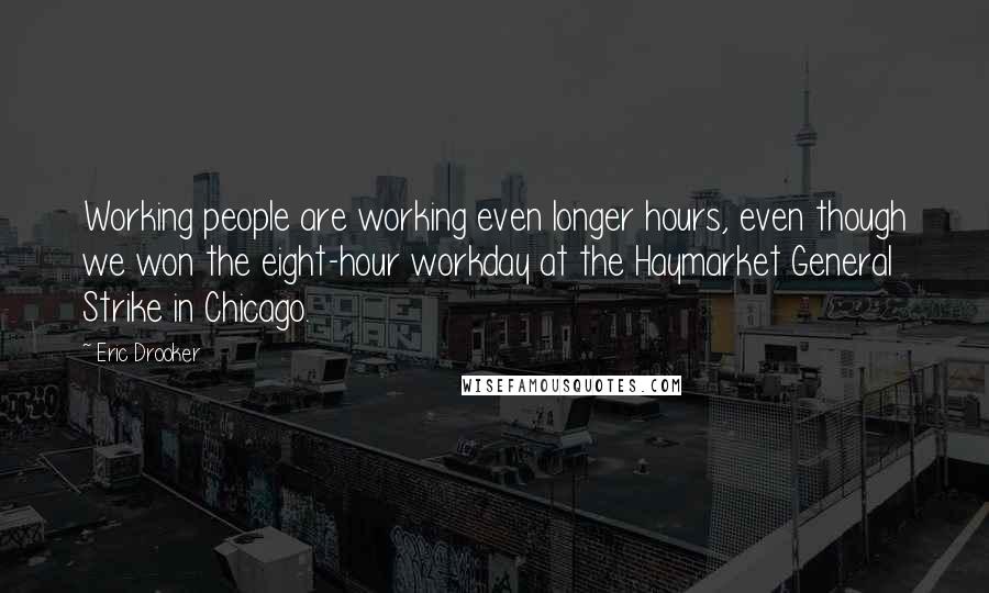 Eric Drooker quotes: Working people are working even longer hours, even though we won the eight-hour workday at the Haymarket General Strike in Chicago.