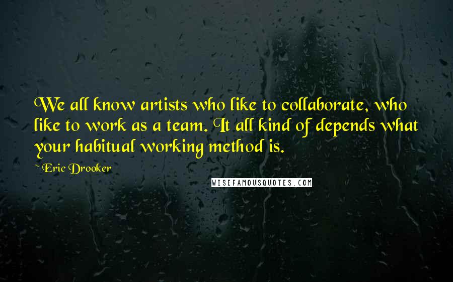 Eric Drooker quotes: We all know artists who like to collaborate, who like to work as a team. It all kind of depends what your habitual working method is.