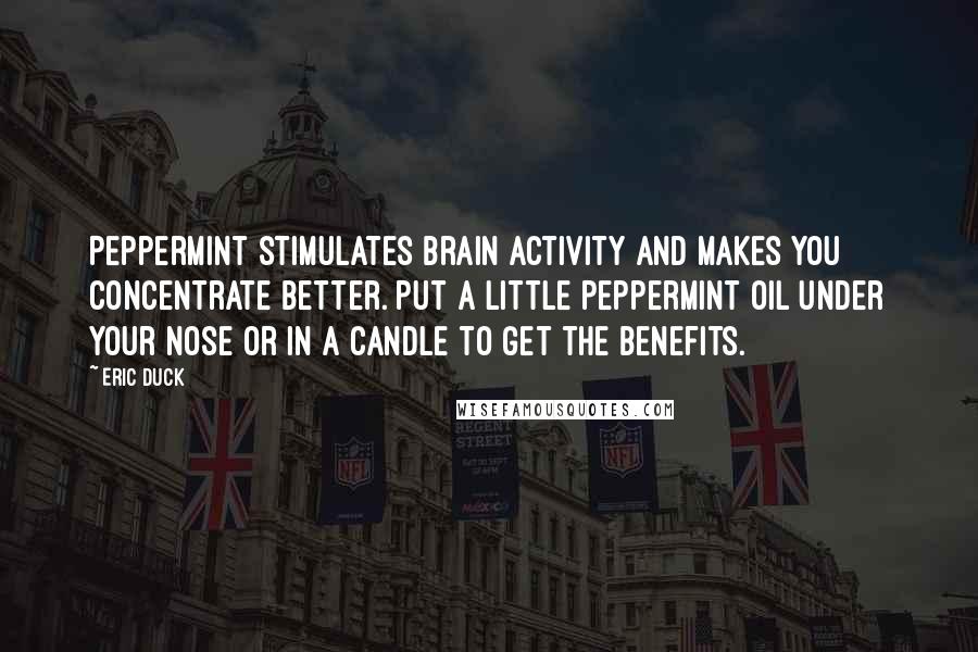 Eric Duck quotes: Peppermint stimulates brain activity and makes you concentrate better. Put a little peppermint oil under your nose or in a candle to get the benefits.