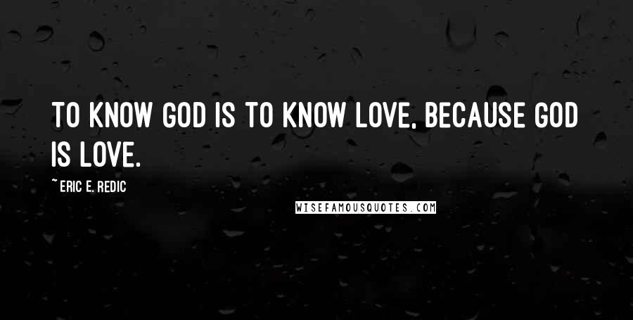 Eric E. Redic quotes: To know God is to know love, because God is love.