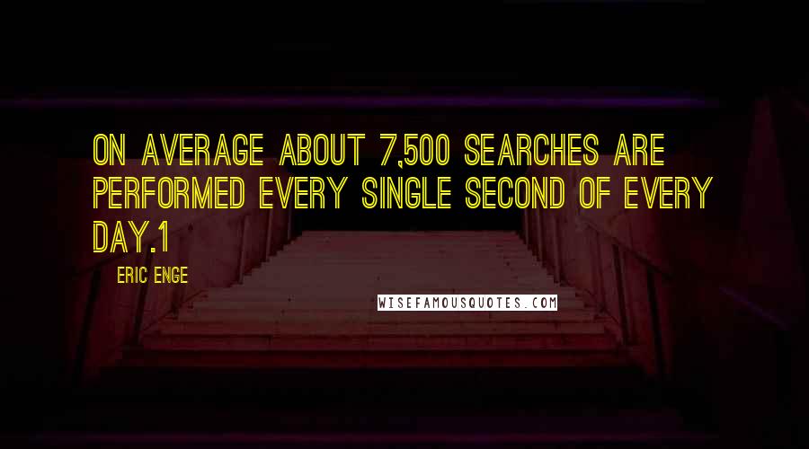 Eric Enge quotes: on average about 7,500 searches are performed every single second of every day.1