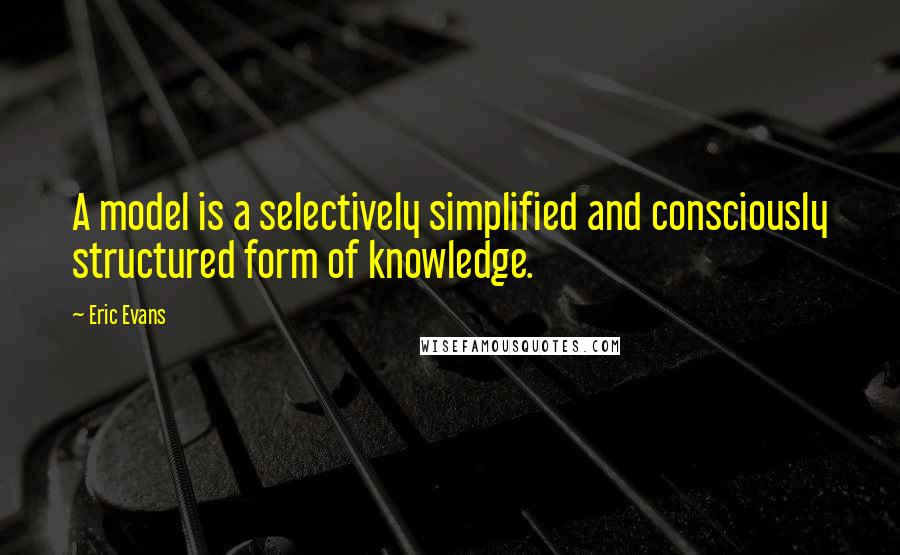 Eric Evans quotes: A model is a selectively simplified and consciously structured form of knowledge.