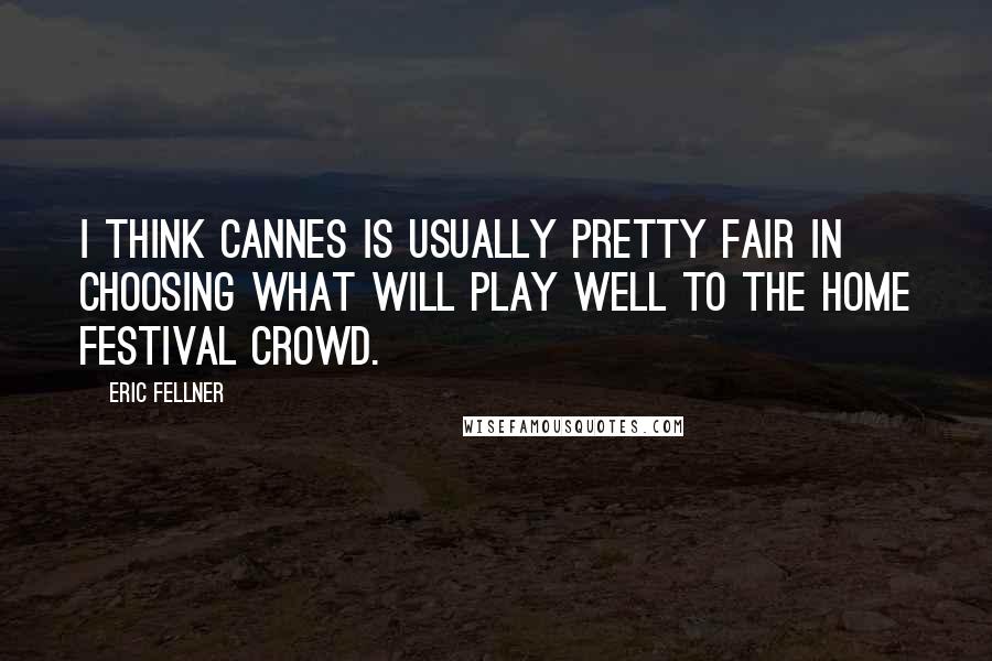 Eric Fellner quotes: I think Cannes is usually pretty fair in choosing what will play well to the home festival crowd.