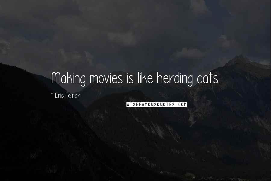 Eric Fellner quotes: Making movies is like herding cats.