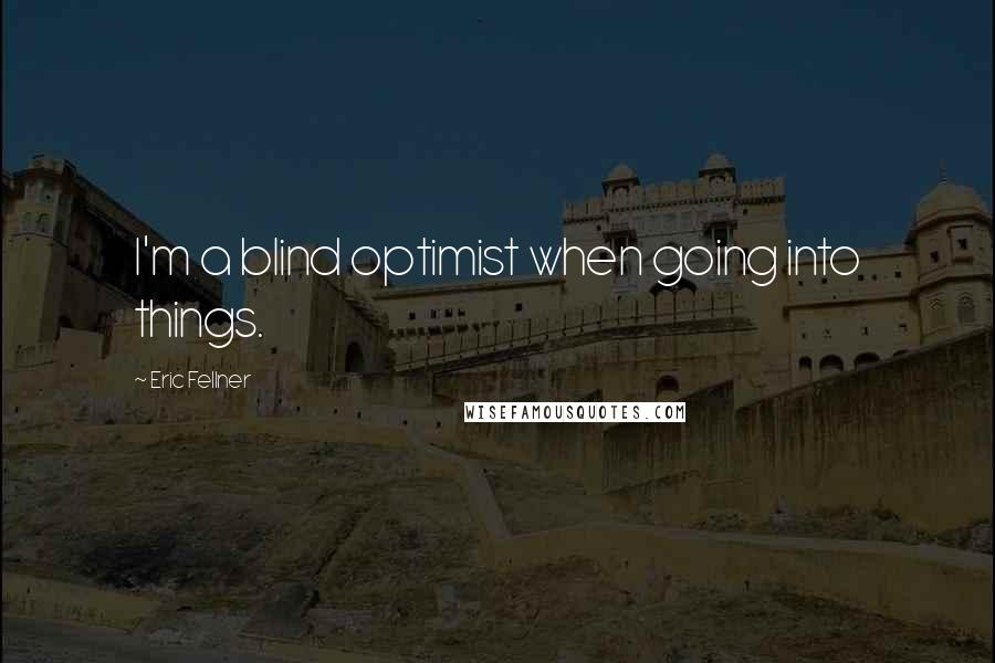 Eric Fellner quotes: I'm a blind optimist when going into things.