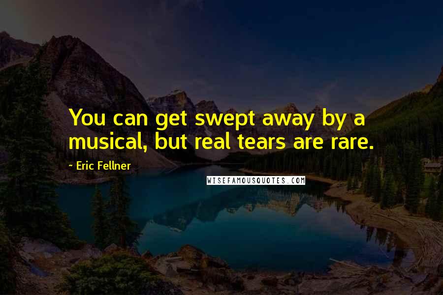 Eric Fellner quotes: You can get swept away by a musical, but real tears are rare.