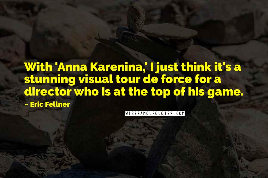 Eric Fellner quotes: With 'Anna Karenina,' I just think it's a stunning visual tour de force for a director who is at the top of his game.