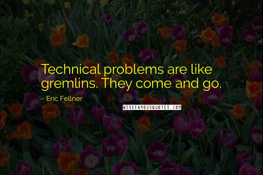 Eric Fellner quotes: Technical problems are like gremlins. They come and go.