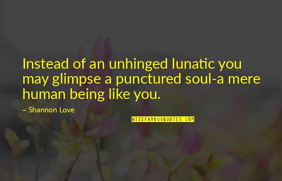 Eric Felten Quotes By Shannon Love: Instead of an unhinged lunatic you may glimpse Eric Felten Quotes By Shannon Love: Instead of an unhinged lunatic you may glimpse