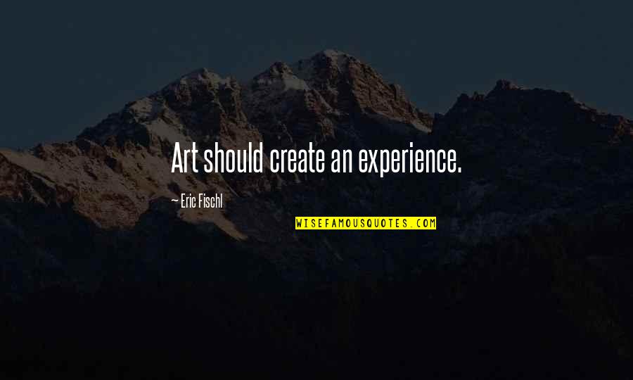 Eric Fischl Quotes By Eric Fischl: Art should create an experience. Eric Fischl Quotes By Eric Fischl: Art should create an experience.