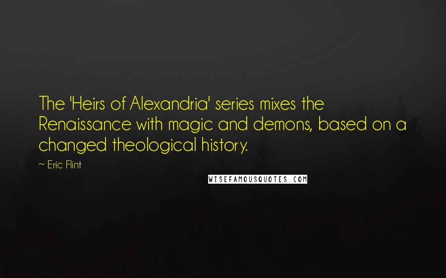 Eric Flint quotes: The 'Heirs of Alexandria' series mixes the Renaissance with magic and demons, based on a changed theological history.