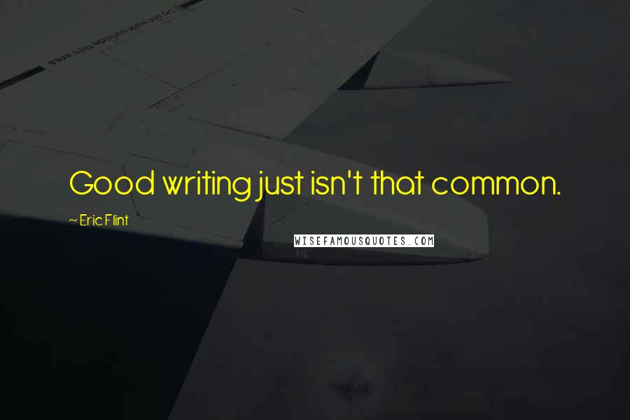 Eric Flint quotes: Good writing just isn't that common.