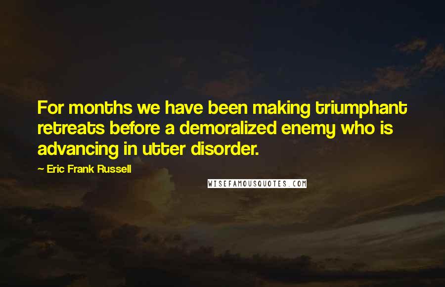 Eric Frank Russell quotes: For months we have been making triumphant retreats before a demoralized enemy who is advancing in utter disorder.