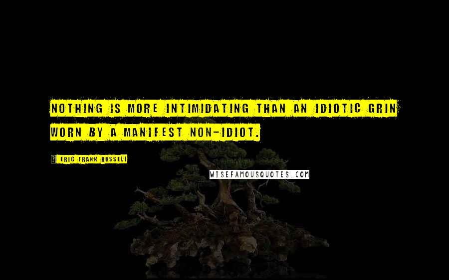 Eric Frank Russell quotes: Nothing is more intimidating than an idiotic grin worn by a manifest non-idiot.