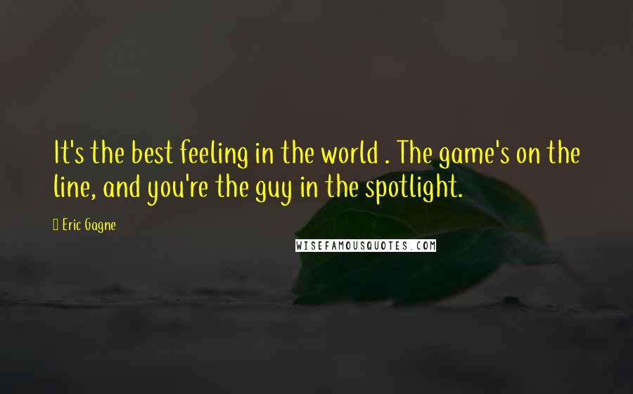 Eric Gagne quotes: It's the best feeling in the world . The game's on the line, and you're the guy in the spotlight.