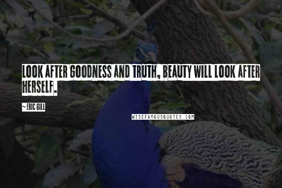 Eric Gill quotes: Look after goodness and truth, beauty will look after herself.