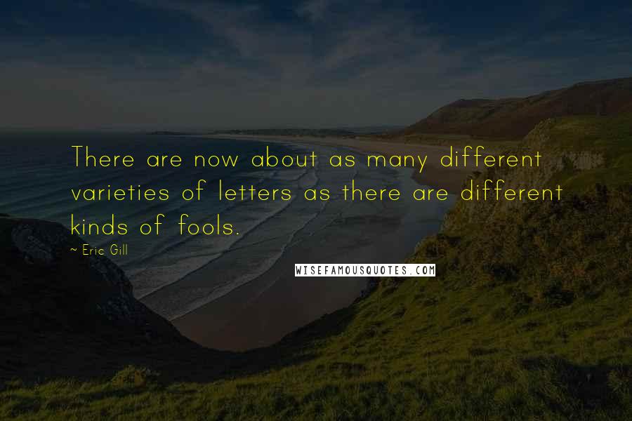 Eric Gill quotes: There are now about as many different varieties of letters as there are different kinds of fools.