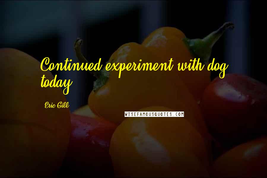 Eric Gill quotes: Continued experiment with dog today.