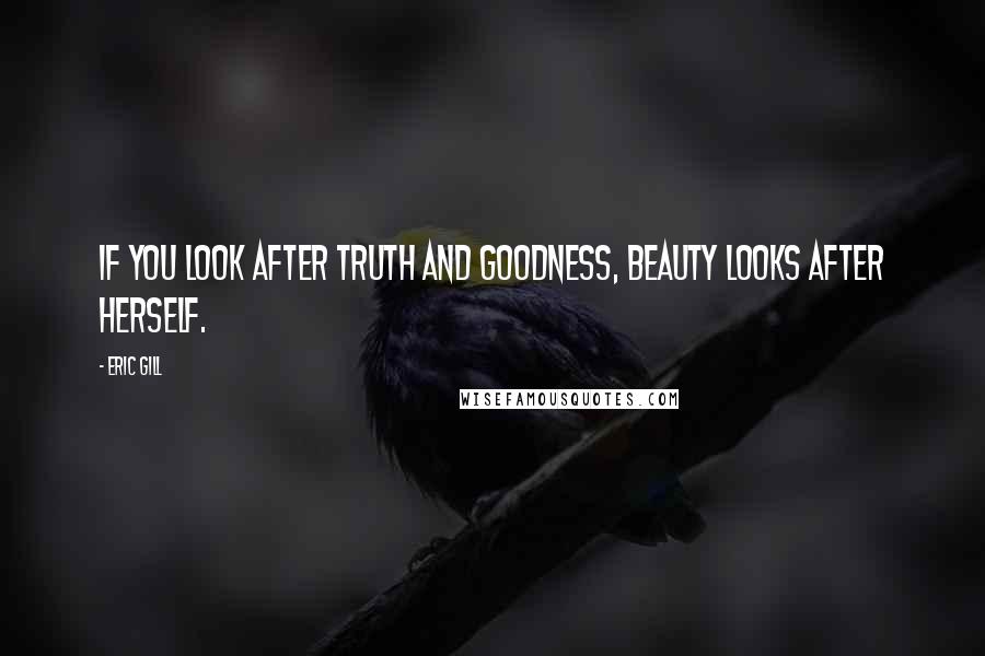 Eric Gill quotes: If you look after truth and goodness, beauty looks after herself.