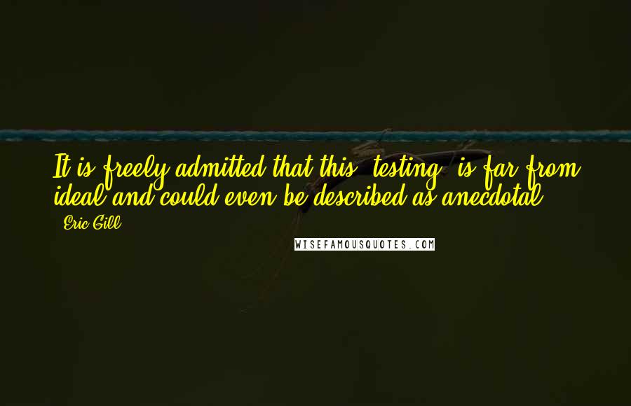 Eric Gill quotes: It is freely admitted that this "testing" is far from ideal and could even be described as anecdotal.