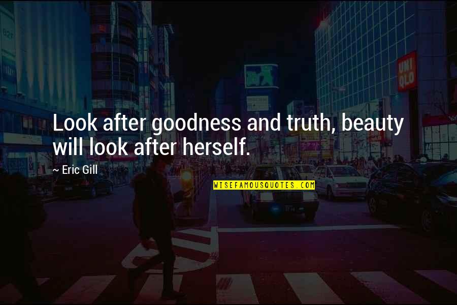 Eric Gill Quotes By Eric Gill: Look after goodness and truth, beauty will look