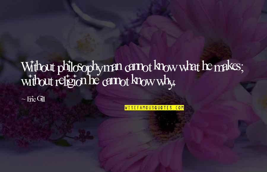 Eric Gill Quotes By Eric Gill: Without philosophy man cannot know what he makes;
