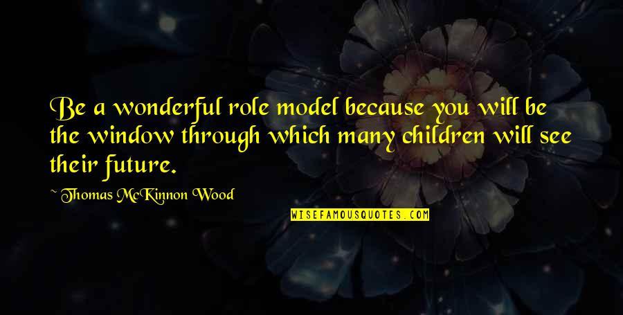 Eric Gilmour Quotes By Thomas McKinnon Wood: Be a wonderful role model because you will