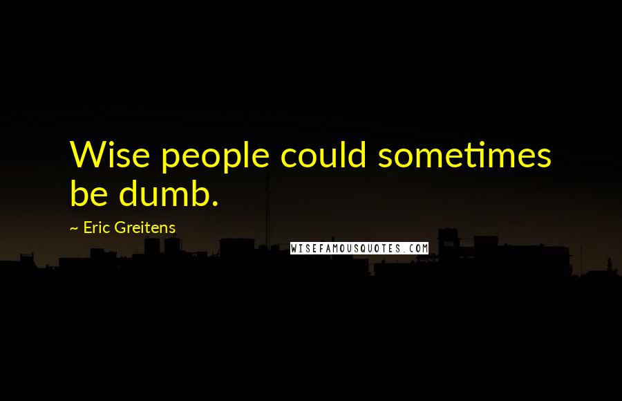 Eric Greitens quotes: Wise people could sometimes be dumb.