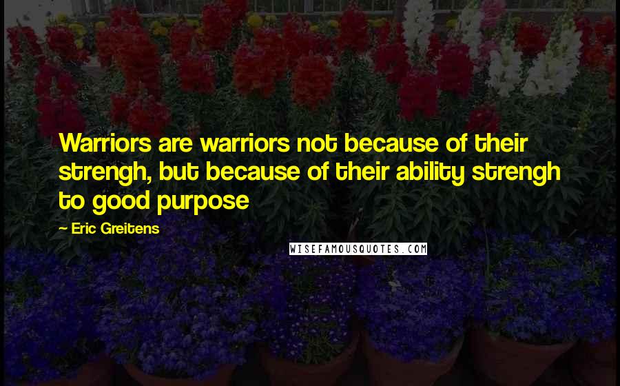 Eric Greitens quotes: Warriors are warriors not because of their strengh, but because of their ability strengh to good purpose