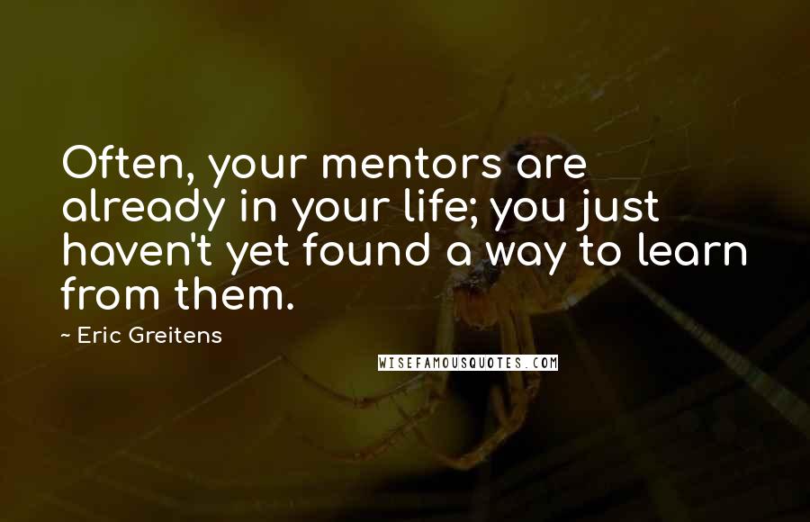 Eric Greitens quotes: Often, your mentors are already in your life; you just haven't yet found a way to learn from them.