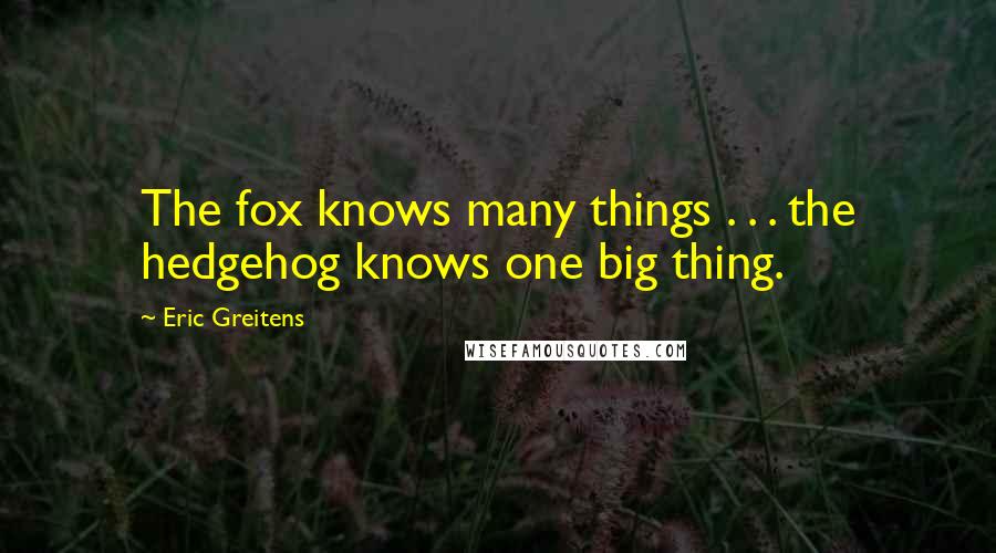 Eric Greitens quotes: The fox knows many things . . . the hedgehog knows one big thing.