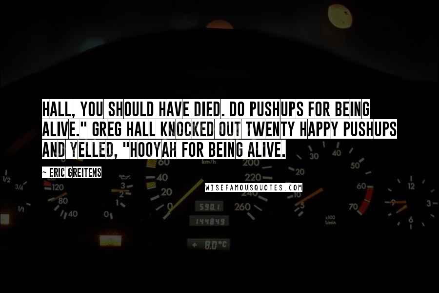 Eric Greitens quotes: Hall, you should have died. Do pushups for being alive." Greg Hall knocked out twenty happy pushups and yelled, "Hooyah for being alive.