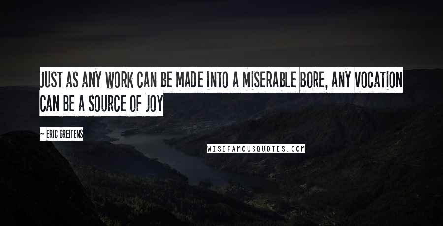 Eric Greitens quotes: Just as any work can be made into a miserable bore, any vocation can be a source of joy