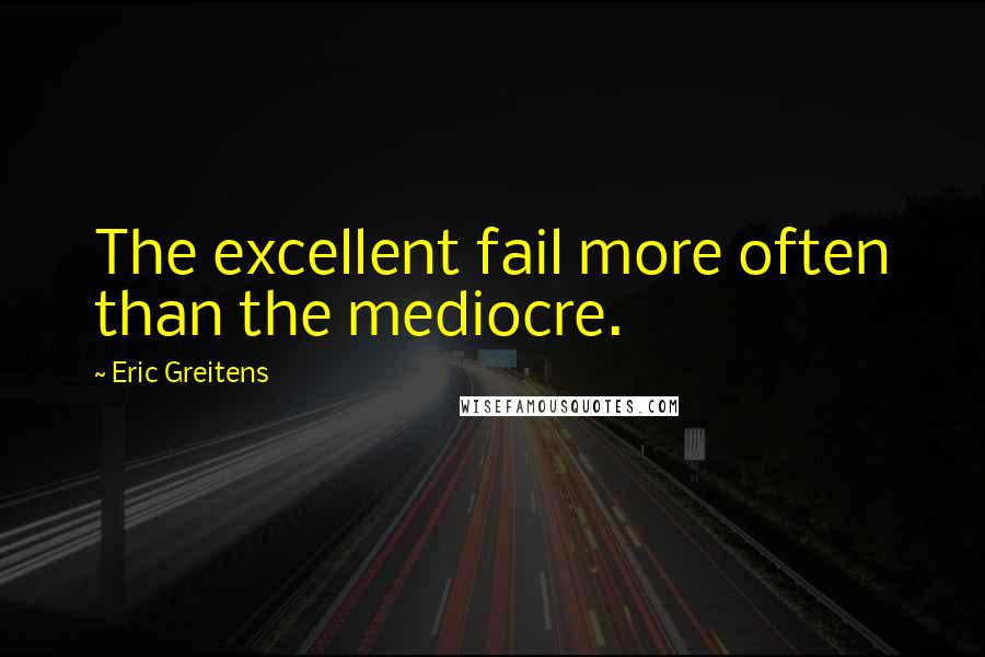 Eric Greitens quotes: The excellent fail more often than the mediocre.